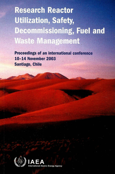Research Reactor Utilization Safety Decommissioning Fuel And Waste Management: Proceedings of International Conference Held in Santiago Chile 10-14 ... 10–14 November 2003 (Proceedings Series)