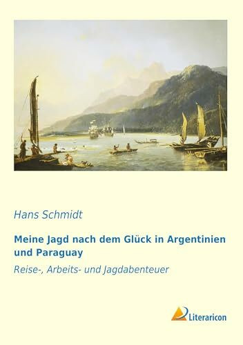 Meine Jagd nach dem Glück in Argentinien und Paraguay: Reise-, Arbeits- und Jagdabenteuer