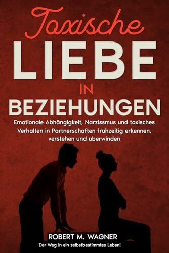 Toxische Liebe in Beziehungen: Emotionale Abhängigkeit, Narzissmus und toxisches Verhalten in Partnerschaften frühzeitig erkennen, verstehen und ... Leben! (Psychologie-Reihe, Band 4)