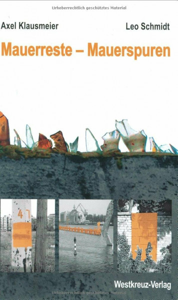 Mauerreste - Mauerspuren. Der umfassende Führer zur Berliner Mauer