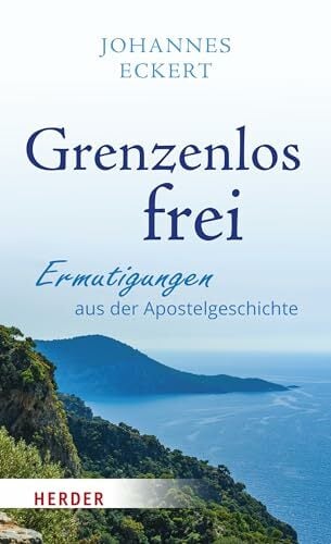 Grenzenlos frei: Ermutigungen aus der Apostelgeschichte Grenzenlos frei: Ermutigungen aus der Apostelgeschichte