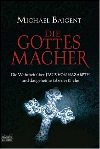 Die Gottes-Macher: Die Wahrheit über Jesus von Nazareth und das gehei (Geschichte. Bastei Lübbe Taschenbücher)