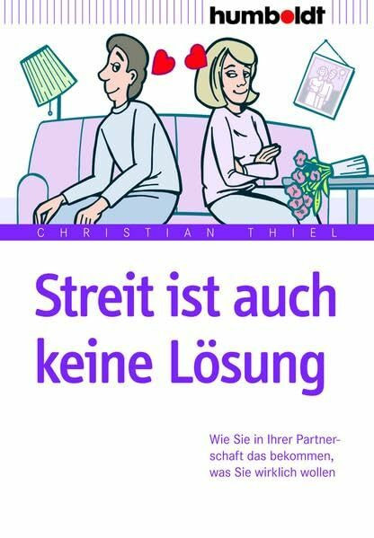 Streit ist auch keine Lösung: Wie Sie in Ihrer Partnerschaft das bekommen, was Sie wirklich wollen (humboldt - Psychologie & Lebensgestaltung)