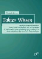 Faktor Wissen: Strategische Besonderheiten, Ressourcen-Erschließung und Möglichkeiten für die Umsetzung der Integrierten Kommunikation in dezentral agierenden Non-Profit-Organisationen