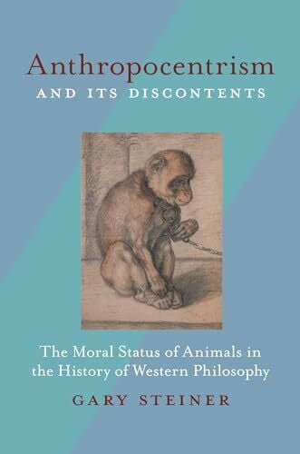 Anthropocentrism and Its Discontents: The Moral Status of Animals in the History of Western Philosophy
