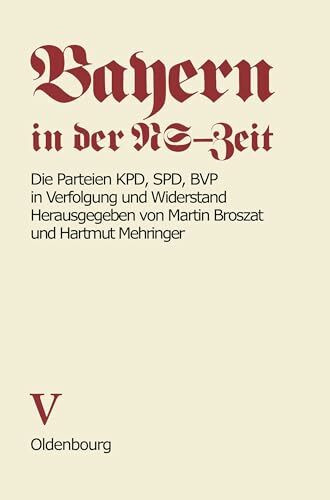 Bayern in der NS-Zeit. Die Parteien KPD, SPD, BVP in Verfolgung und Widerstand. Band V