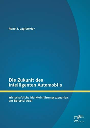 Die Zukunft des intelligenten Automobils: Wirtschaftliche Markteinführungsszenarien am Beispiel Audi