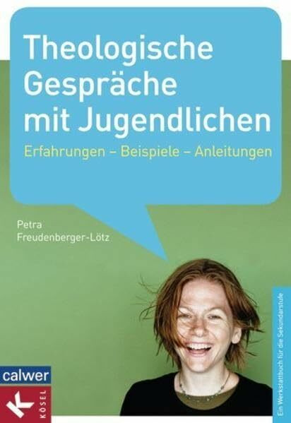 Theologische Gespräche mit Jugendlichen: Erfahrungen - Beispiele - Anleitungen - Ein Werkstattbuch für die Sekundarstufe