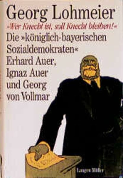 Wer Knecht ist, soll Knecht bleiben: Die "königlich-bayerischen Sozialdemokraten" Erhard Auer, Ignaz Auer und Georg von Vollmar