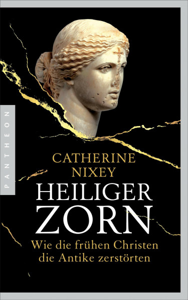 Heiliger Zorn: Wie die frühen Christen die Antike zerstörten - Mit zahlreichen farbigen Abbildungen