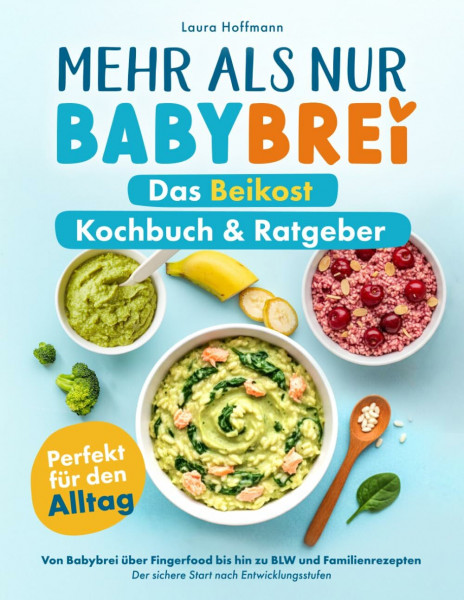 Mehr als nur Babybrei - Das Beikost Kochbuch & Ratgeber: Perfekt für den Alltag: von Babybrei über Fingerfood bis hin zu BLW und Familienrezepten - Der sichere Start nach Entwicklungsstufen
