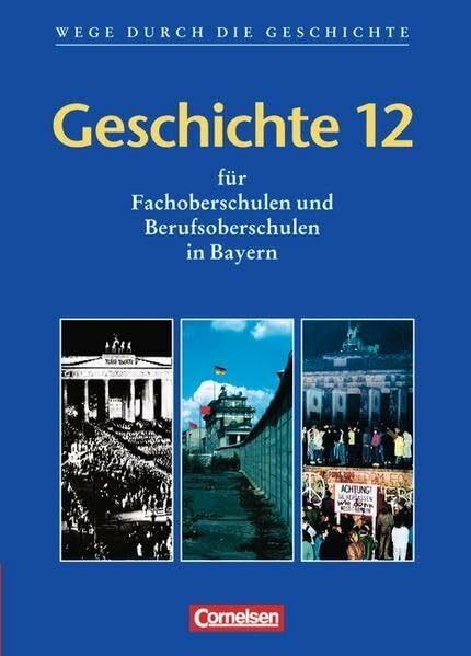 Wege durch die Geschichte - Fachoberschule und Berufsoberschule Bayern: Geschichte 12: Schülerbuch: Für Fachoberschulen und Berufsoberschulen in Bayern