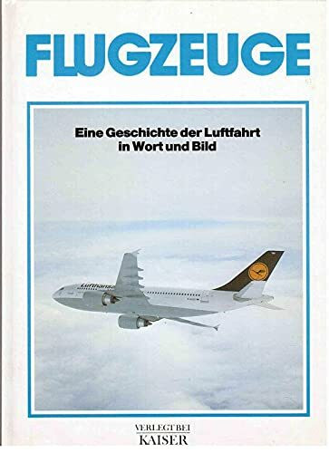 Flugzeuge: Eine Geschichte der Luftfahrt in Wort und Bild