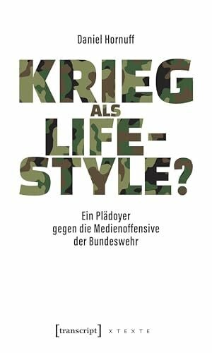 Krieg als Lifestyle?: Ein Plädoyer gegen die Medienoffensive der Bundeswehr (X-Texte zu Kultur und Gesellschaft)