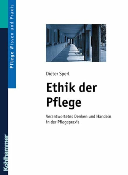 Ethik in der Pflege: Verantwortetes Denken und Handeln in der Pflegepraxis