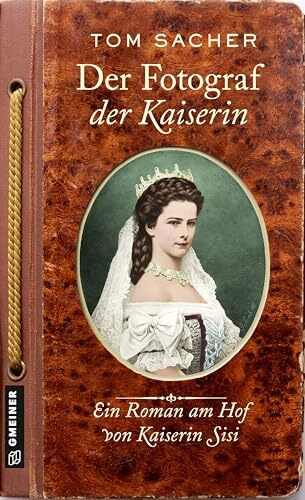 Der Fotograf der Kaiserin: Ein Roman am Hof von Kaiserin Sisi (Dienerin Liesl und Hoffotograf Viktor Angerer ermitteln)