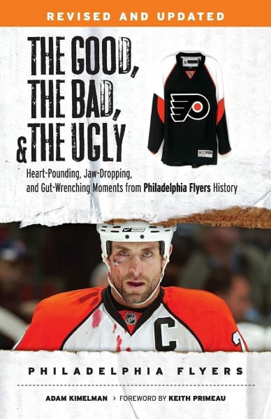 The Good, the Bad, & the Ugly: Philadelphia Flyers: Heart-pounding, Jaw-dropping, and Gut-wrenching Moments from Philadelphia Flyers History (The Good, the Bad, and the Ugly)
