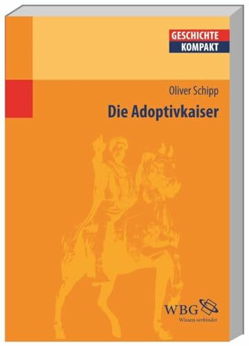 Die Adoptivkaiser: Nerva, Trajan, Hadrian, Antoninus Pius, Marc Aurel und Lucius Verus (Geschichte kompakt)