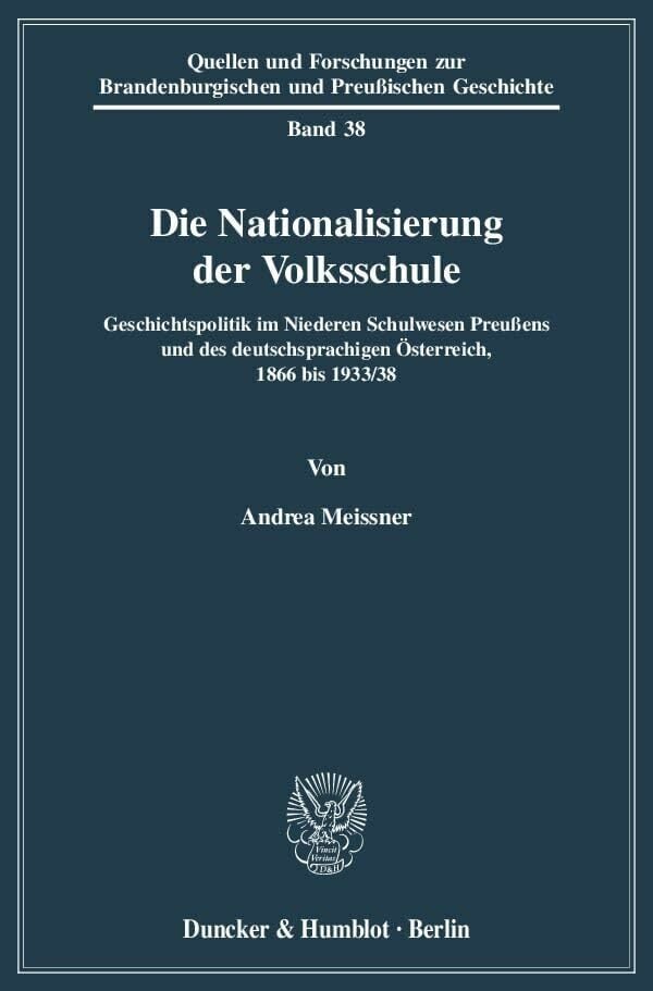 Die Nationalisierung der Volksschule.: Geschichtspolitik im Niederen Schulwesen Preußens und des deutschsprachigen Österreich, 1866 bis 1933-38. ...... Die Nationalisierung der Volksschule.: Geschichtspolitik im Niederen Schulwesen Preußens und des deutschsprachigen Österreich, 1866 bis 1933-38. ... Brandenburgischen und Preußischen Geschichte)