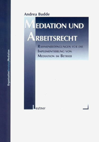 Mediation und Arbeitsrecht: Rahmenbedingungen für die Implementierung von Mediation im Betrieb