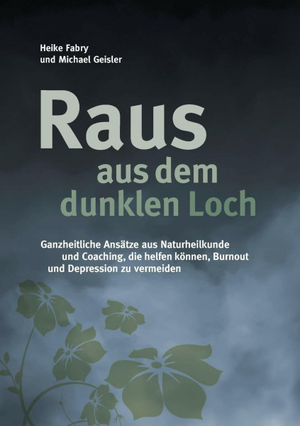 Raus aus dem dunklen Loch: Ganzheitliche Ansätze aus Naturheilkunde und Coaching, die helfen können, Burnout und Depression zu vermeiden