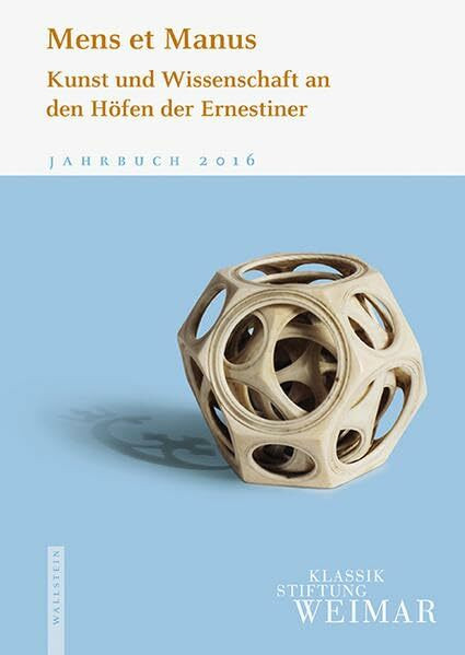 Mens et Manus: Kunst und Wissenschaft an den Höfen der Ernestiner (Jahrbuch der Klassik Stiftung Weimar)