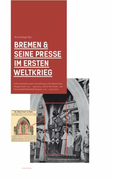 Bremen & seine Presse im Ersten Weltkrieg.: Dokumentation einer Ausstellung in der Bremischen Bürgerschaft, 13.7. - 19.9.2014, und in der Staats- und ... (Presse und Geschichte - Neue Beiträge)