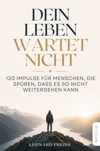 Dein Leben wartet nicht: 120 Impulse für Menschen, die spüren, dass es so nicht weitergehen kann