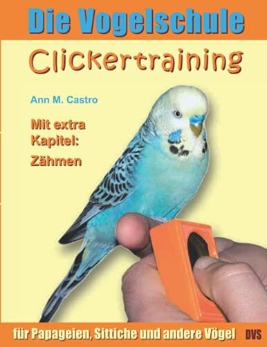 Die Vogelschule. Clickertraining für Papageien, Sittiche und andere Vögel Die Vogelschule. Clickertraining für Papageien, Sittiche und andere Vögel