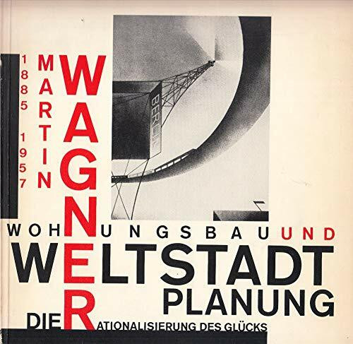Martin Wagner 1885-1957: Wohnungsbau und Weltstadtplanung. Die Rationalisierung des Glücks (Akademie-Kataloge)