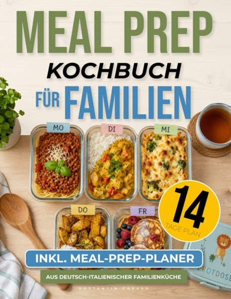 Meal Prep Kochbuch für Familien: Über 100 nahrhafte und schnelle Familienrezepte mit einem 14-Tage-Essensplan, cleveren Küchentipps und Ideen zur stressfreien Essensvorbereitung