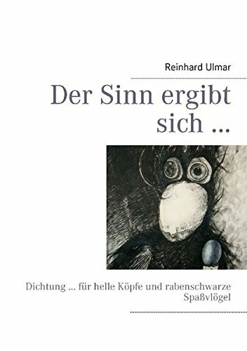 Der Sinn ergibt sich ...: Dichtung ... für helle Köpfe und rabenschwarze Spaßvögel
