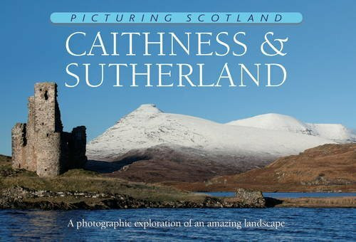 Picturing Scotland: Caithness & Sutherland: A photographic exploration of this amazing landscape