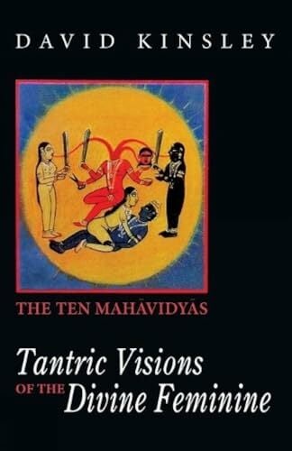 Tantric Visions of the Divine Feminine: The Ten Mahavidyas Tantric Visions of the Divine Feminine: The Ten Mahavidyas