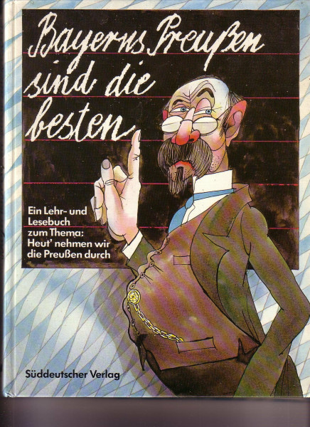 Bayerns Preussen sind die besten : e. Lehr- u. Lesebuch zum Thema "Heut nehmen wir d. Preussen durch".