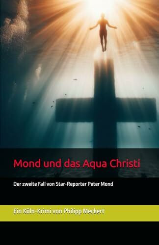 Mond und das Aqua Christi: Ein Köln-Krimi von Philipp J. Meckert (Die Mond-Trilogy: Mond und die Bombe, Mond und das Aqua Christi, Mond und die Villa Winter)