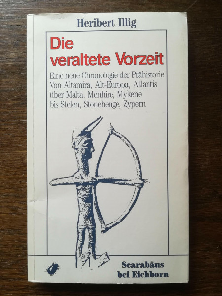 Die veraltete Vorzeit: Eine neue Chronologie der Prähistorie. Von Altamira, Alt-Europa, Atlantis über Malta, Menhire, Mykene bis Stelen, Stonehenge, Zypern