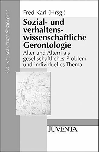 Sozial- und verhaltenswissenschaftliche Gerontologie: Alter und Altern als gesellschaftliches Problem und individuelles Thema (Grundlagentexte Soziologie)