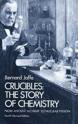 Crucibles: Story of Chemistry from Ancient Alchemy to Nuclear Fission: The Story of Chemistry from Ancient Alchemy to Nuclear Fission