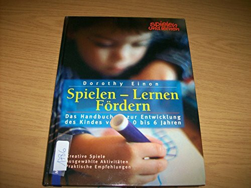 Spielen - Lernen - Fördern: Das Handbuch zur Entwicklung des Kindes von 1 bis 6. Kreative Spiele - Ausgewählte Aktivitäten - Praktische Empfehlungen