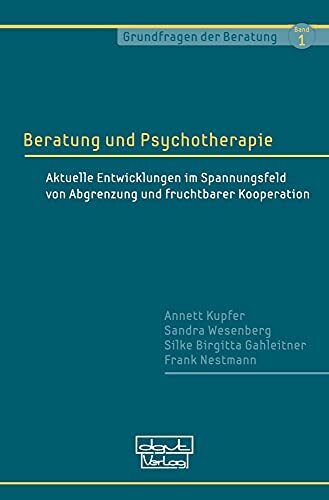 Beratung und Psychotherapie: Aktuelle Entwicklungen im Spannungsfeld von Abgrenzung und fruchtbarer Kooperation (Grundfragen der Beratung) Beratung und Psychotherapie: Aktuelle Entwicklungen im Spannungsfeld von Abgrenzung und fruchtbarer Kooperation (Grundfragen der Beratung)