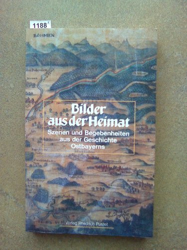 Bilder aus der Heimat. Szenen und Begebenheiten aus der Geschichte Ostbayerns