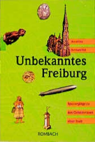 Unbekanntes Freiburg: Spaziergänge zu den Geheimnissen einer Stadt Unbekanntes Freiburg: Spaziergänge zu den Geheimnissen einer Stadt