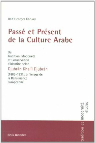 Passé et présent de la culture arabe ou Tradition, Modernité et Conservation d'identité selon Djubrân Khalîl Djubrân (1883-1931), à l'image de la ... le monde arabe - hier et aujourd'hui: études)