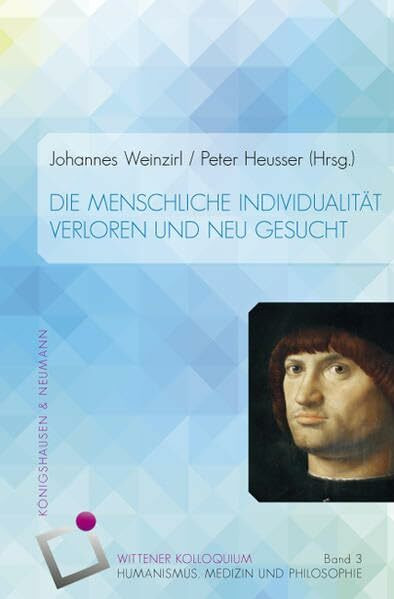 Die menschliche Individualität: Verloren und neu gesucht (Wittener Kolloquium für Humanismus, Medizin und Philosophie, Band 3)