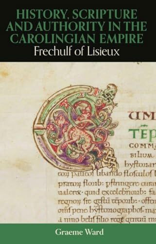 History, Scripture, and Authority in the Carolingian Empire: Frechulf of Lisieux (British Academy Monographs)