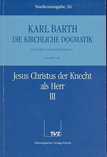 Die kirchliche Dogmatik, Studienausgabe, 31 Bde., Bd.26, Jesus Christus der Knecht als Herr: Bd. 26: IV. Die Lehre von der Versöhnung. 2. Jesus Christus der Knecht als Herr. - Teil 3. §§ 67 - 68