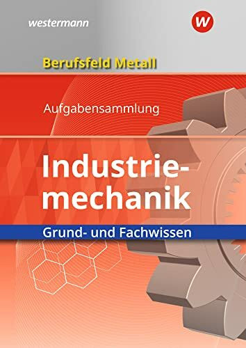 Berufsfeld Metall - Industriemechanik: Grund- und Fachwissen Aufgabensammlung
