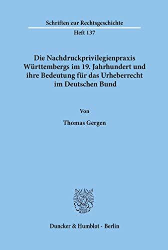 Die Nachdruckprivilegienpraxis Württembergs im 19. Jahrhundert und ihre Bedeutung für das Urheberrecht im Deutschen Bund.: Habilitationsschrift (Schriften zur Rechtsgeschichte)