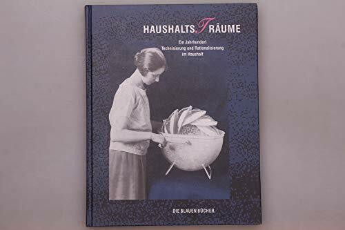 Die Blauen Bücher, Haushaltsträume: Ein Jahrhundert Technisierung und Rationalisierung im Haushalt. Begleitbuch zur gleichnamigen Ausstellung. Hrsg. ... Hauswirtschaft u. Stiftung Verbraucherinst.